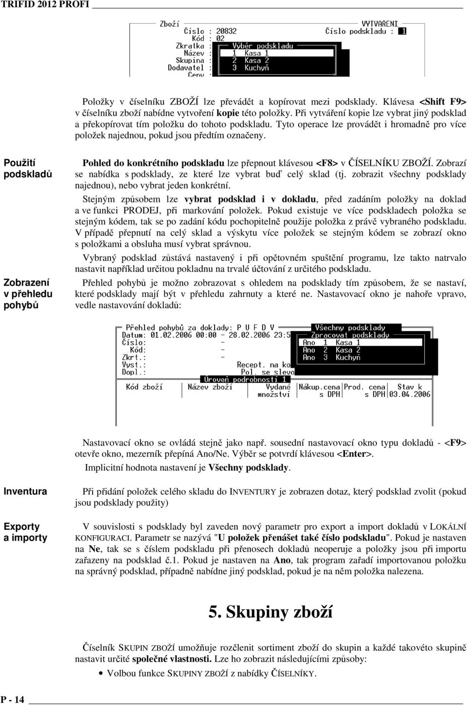 Použití podskladů Zobrazení v přehledu pohybů Pohled do konkrétního podskladu lze přepnout klávesou <F8> v ČÍSELNÍKU ZBOŽÍ. Zobrazí se nabídka s podsklady, ze které lze vybrat buď celý sklad (tj.