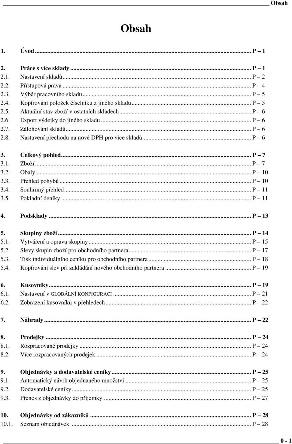 Celkový pohled... P 7 3.1. Zboží... P 7 3.2. Obaly... P 10 3.3. Přehled pohybů... P 10 3.4. Souhrnný přehled... P 11 3.5. Pokladní deníky... P 11 4. Podsklady... P 13 5. Skupiny zboží... P 14 5.1. Vytváření a oprava skupiny.