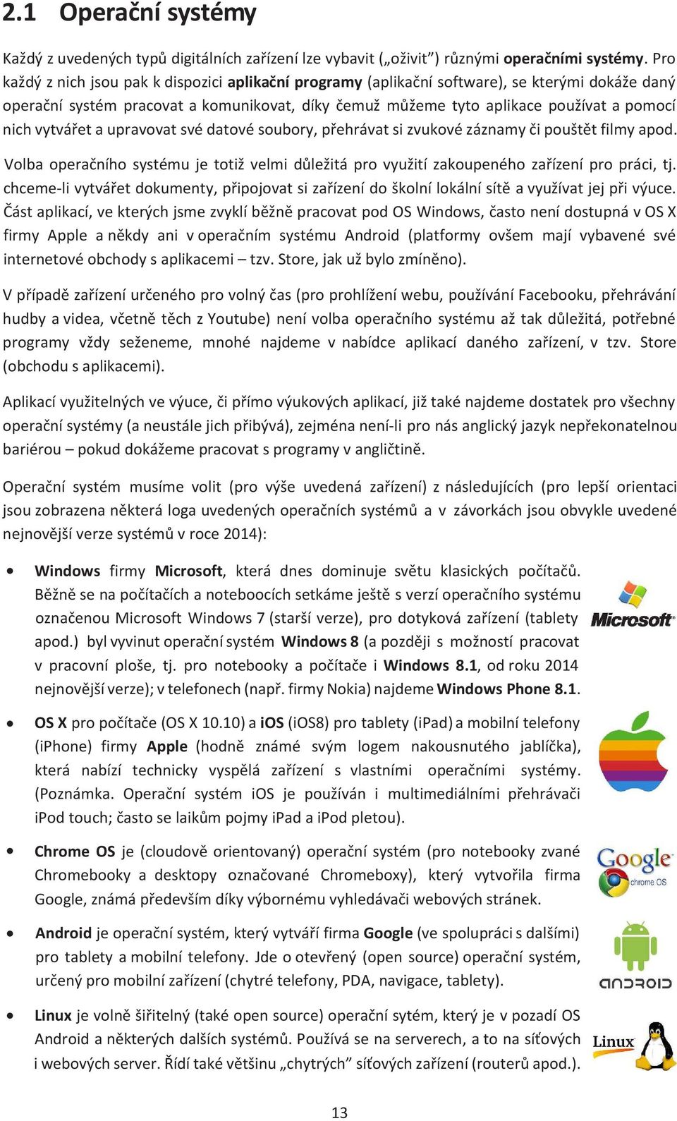 vytvářet a upravovat své datové soubory, přehrávat si zvukové záznamy či pouštět filmy apod. Volba operačního systému je totiž velmi důležitá pro využití zakoupeného zařízení pro práci, tj.