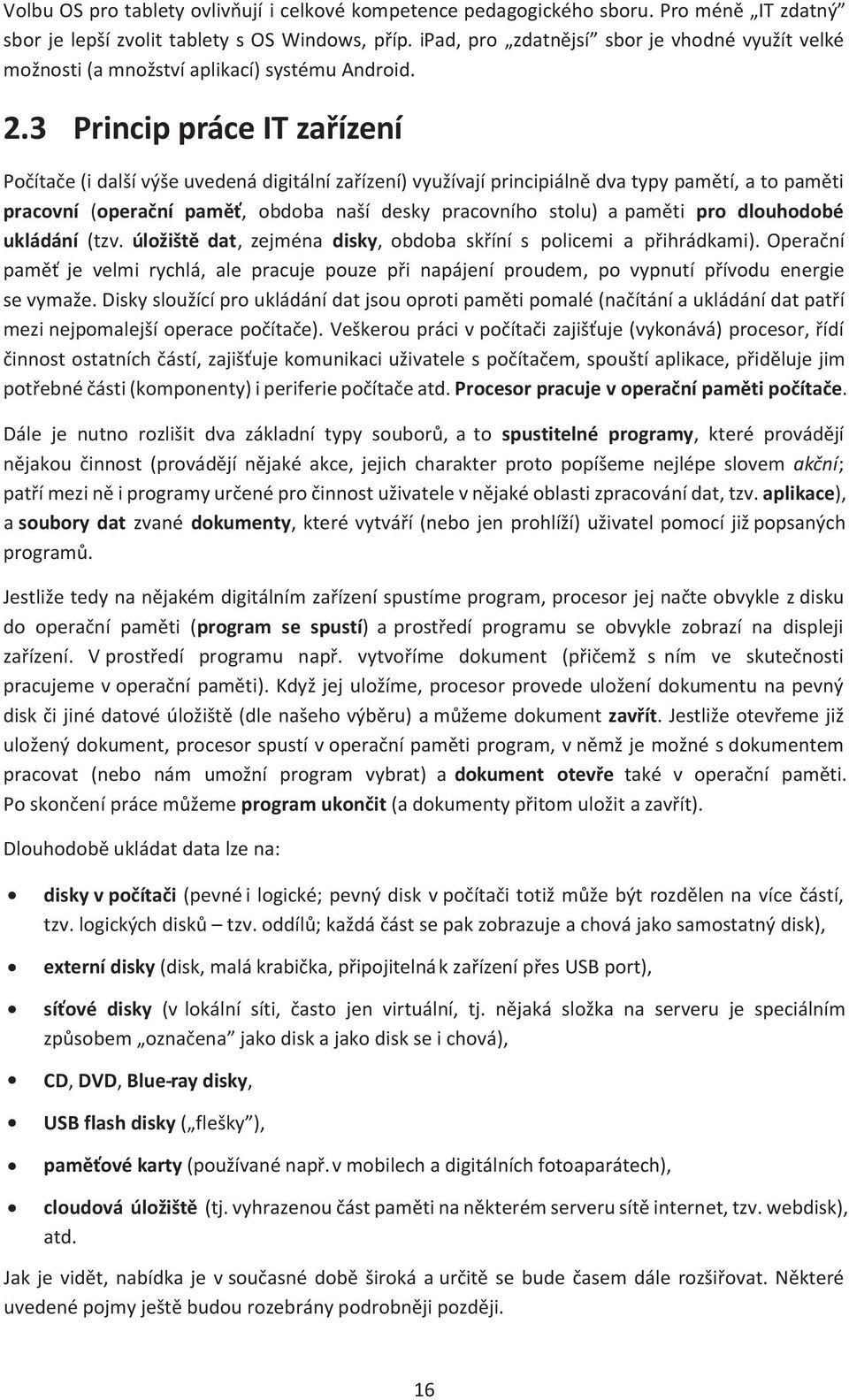 3 Princip práce IT zařízení Počítače (i další výše uvedená digitální zařízení) využívají principiálně dva typy pamětí, a to paměti pracovní (operační paměť, obdoba naší desky pracovního stolu) a