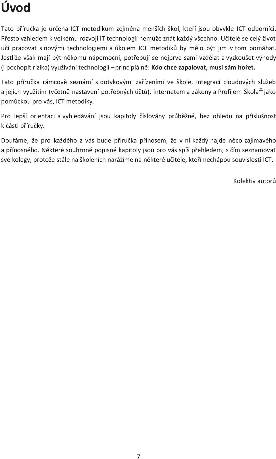 Jestliže však mají být někomu nápomocni, potřebují se nejprve sami vzdělat a vyzkoušet výhody (i pochopit rizika) využívání technologií principiálně: Kdo chce zapalovat, musí sám hořet.