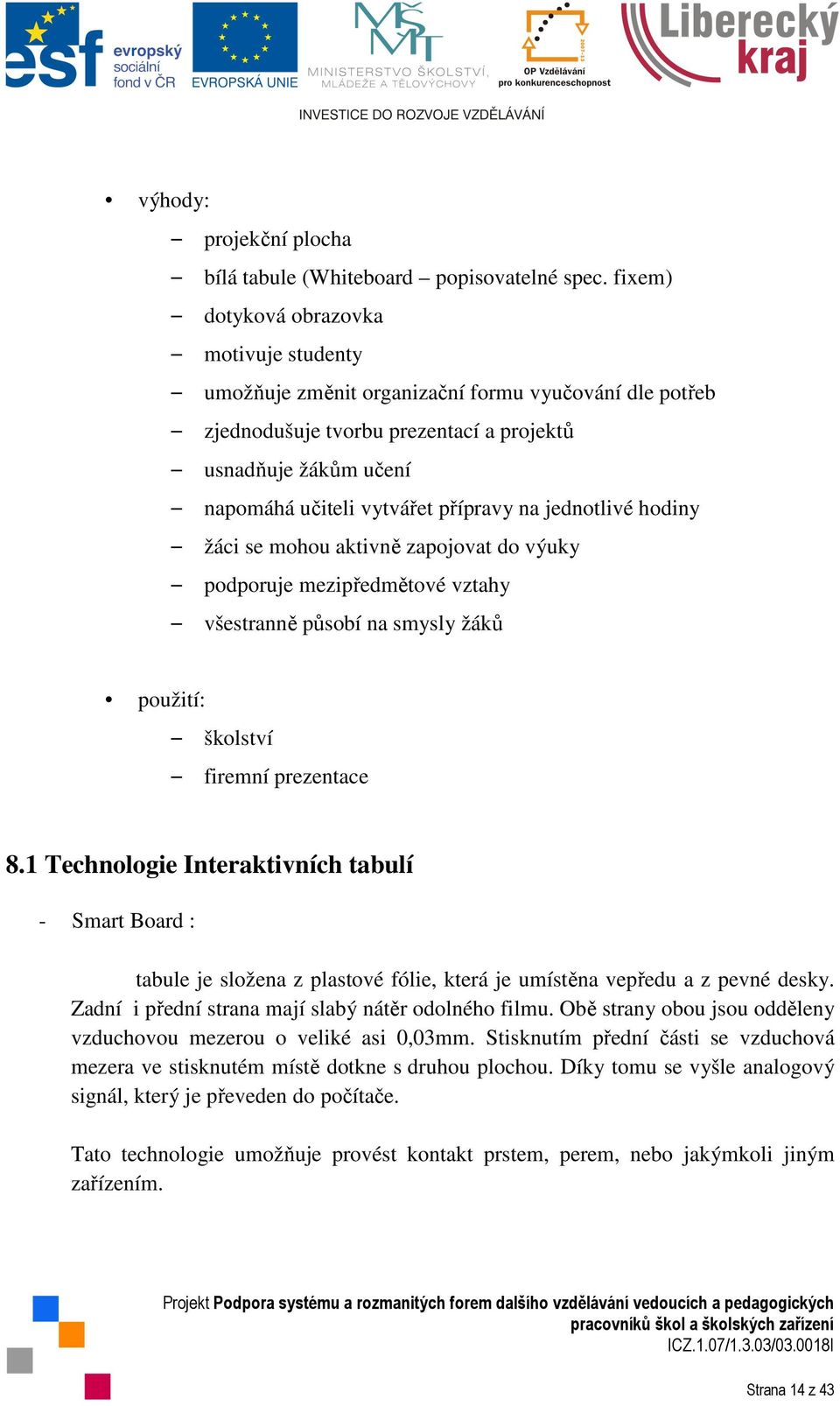 na jednotlivé hodiny žáci se mohou aktivně zapojovat do výuky podporuje mezipředmětové vztahy všestranně působí na smysly žáků použití: školství firemní prezentace 8.