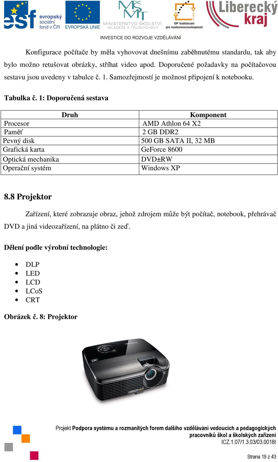 1: Doporučená sestava Druh Procesor Paměť Pevný disk Grafická karta Optická mechanika Operační systém Komponent AMD Athlon 64 X2 2 GB DDR2 500 GB SATA II, 32 MB GeForce