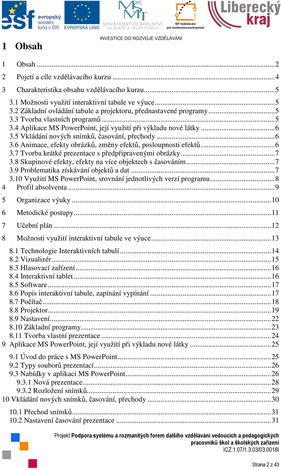 ..6 3.7 Tvorba krátké prezentace s předpřipravenými obrázky...7 3.8 Skupinové efekty, efekty na více objektech s časováním...7 3.9 Problematika získávání objektů a dat...7 3.10 Využití MS PowerPoint, srovnání jednotlivých verzí programu.