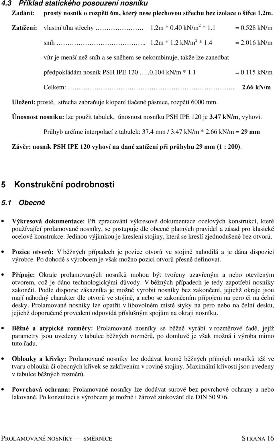 66 kn/m Uložení: prosté, střecha zabraňuje klopení tlačené pásnice, rozpětí 6000 mm. Únosnost nosníku: lze použít tabulek, únosnost nosníku PSH IPE 120 je 3.47 kn/m, vyhoví.