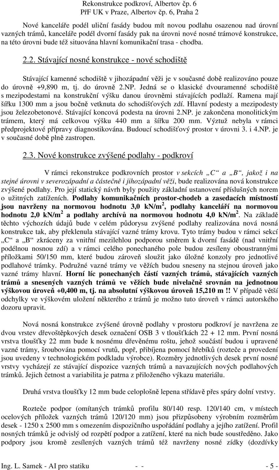 do úrovně 2.NP. Jedná se o klasické dvouramenné schodiště s mezipodestami na konstrukční výšku danou úrovněmi stávajících podlaží. Ramena mají šířku 1300 mm a jsou bočně vetknuta do schodišťových zdí.