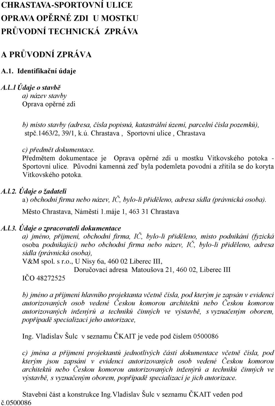 Předmětem dokumentace je Oprava opěrné zdi u mostku Vítkovského potoka - Sportovní ulice. Původní kamenná zeď byla podemleta povodní a zřítila se do koryta Vítkovského potoka. A.l.2.