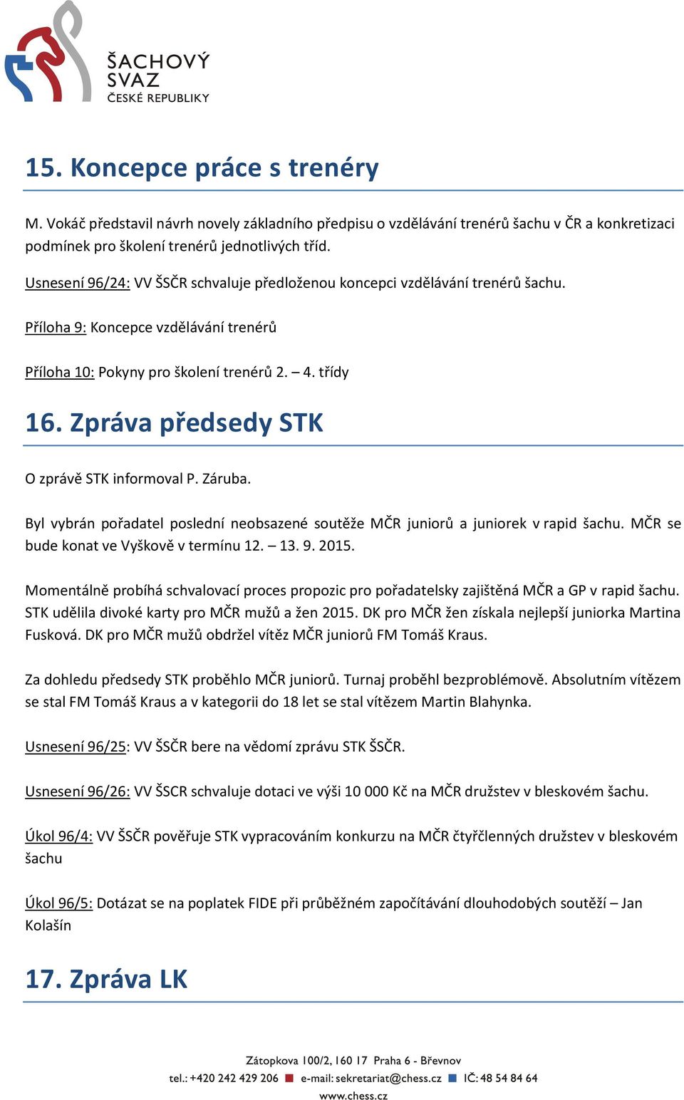 Zpráva předsedy STK O zprávě STK informoval P. Záruba. Byl vybrán pořadatel poslední neobsazené soutěže MČR juniorů a juniorek v rapid šachu. MČR se bude konat ve Vyškově v termínu 12. 13. 9. 2015.