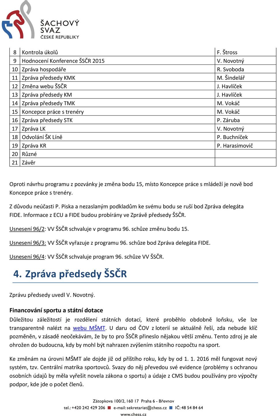 Harasimovič 20 Různé 21 Závěr Oproti návrhu programu z pozvánky je změna bodu 15, místo Koncepce práce s mládeží je nově bod Koncepce práce s trenéry. Z důvodu neúčasti P.