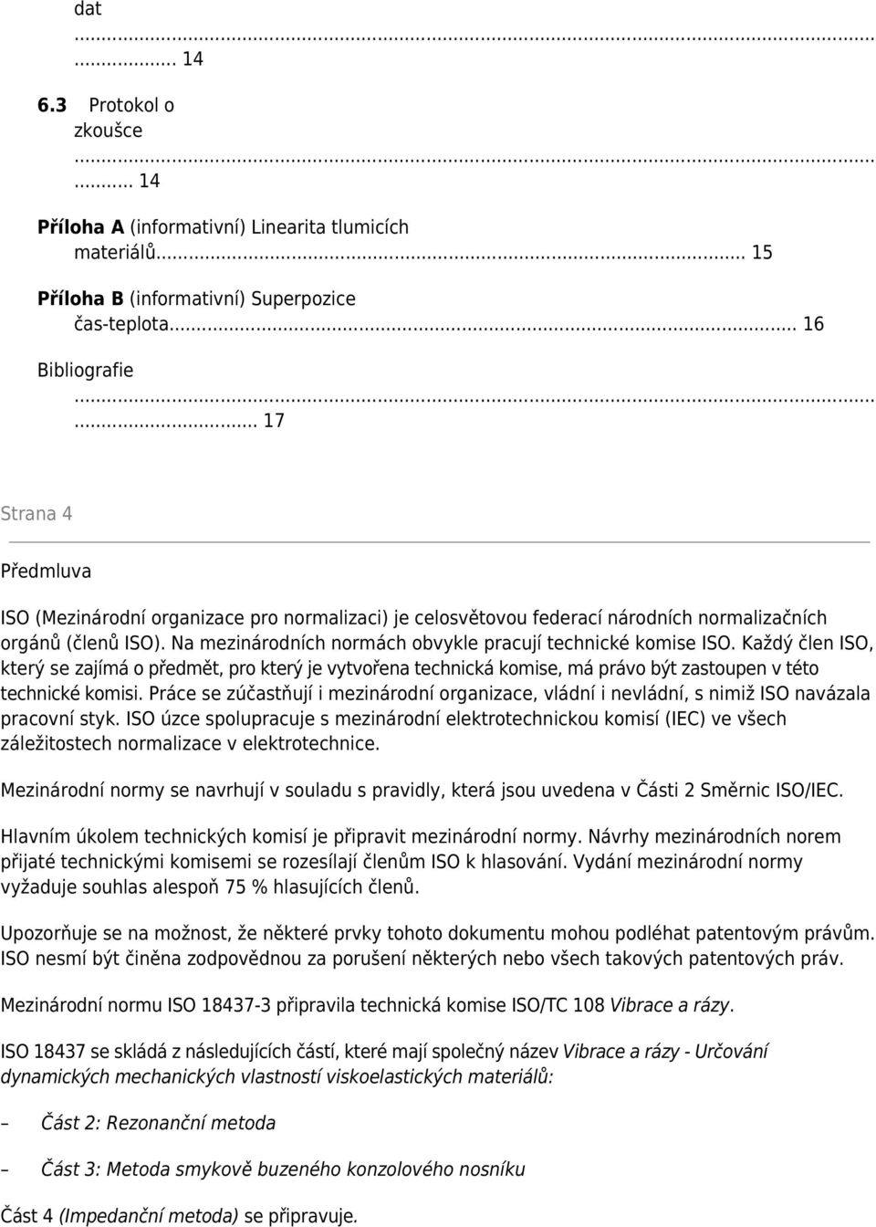 Na mezinárodních normách obvykle pracují technické komise ISO. Každý člen ISO, který se zajímá o předmět, pro který je vytvořena technická komise, má právo být zastoupen v této technické komisi.