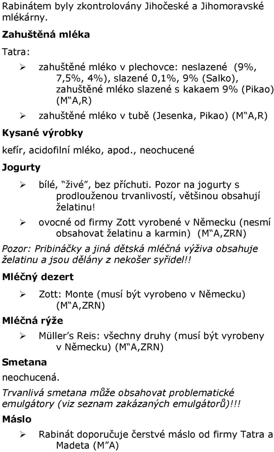 Kysané výrbky kefír, acidfilní mlék, apd., nechucené Jgurty bílé, ţivé, bez příchuti. Pzr na jgurty s prdluţenu trvanlivstí, většinu bsahují ţelatinu!