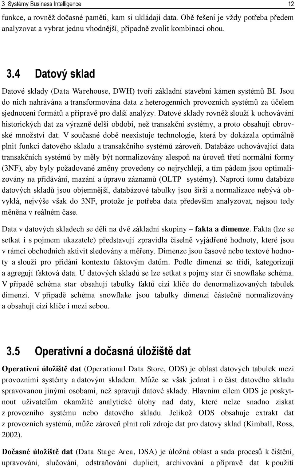 Jsou do nich nahrávána a transformována data z heterogenních provozních systémů za účelem sjednocení formátů a přípravě pro další analýzy.