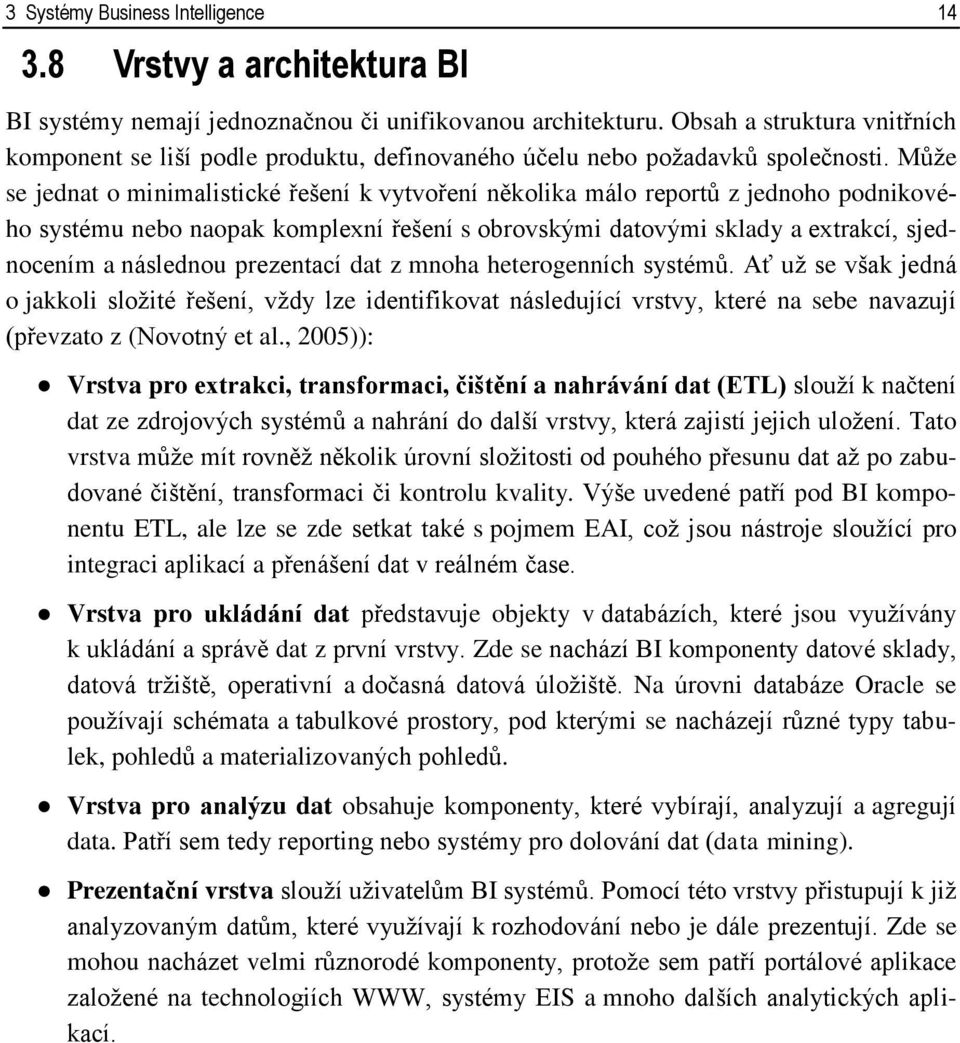 Může se jednat o minimalistické řešení k vytvoření několika málo reportů z jednoho podnikového systému nebo naopak komplexní řešení s obrovskými datovými sklady a extrakcí, sjednocením a následnou