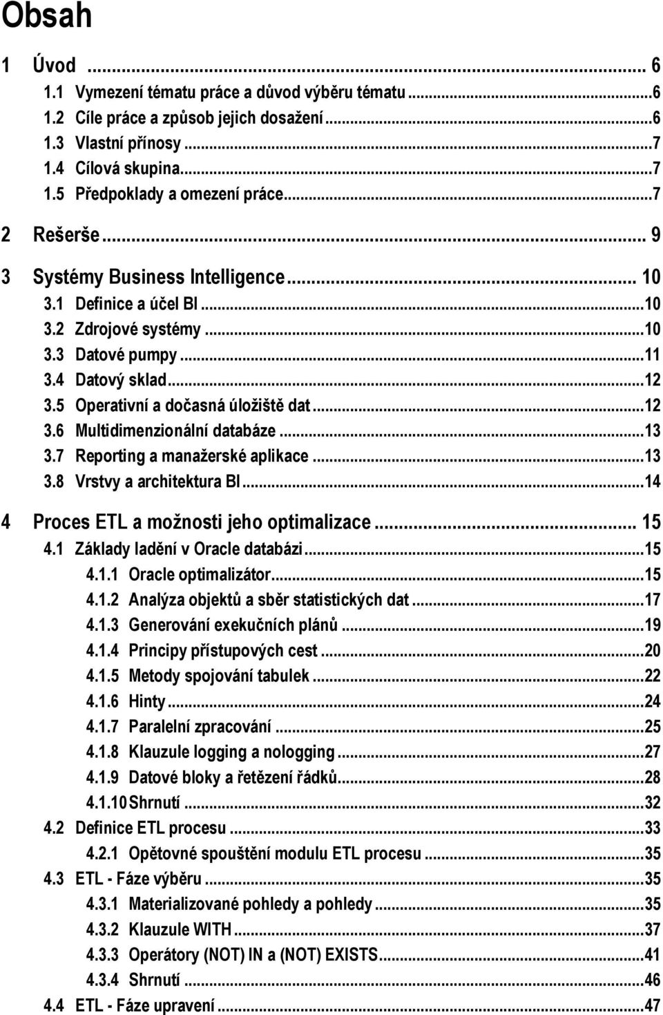 .. 12 3.6 Multidimenzionální databáze... 13 3.7 Reporting a manažerské aplikace... 13 3.8 Vrstvy a architektura BI... 14 4 Proces ETL a možnosti jeho optimalizace... 15 4.