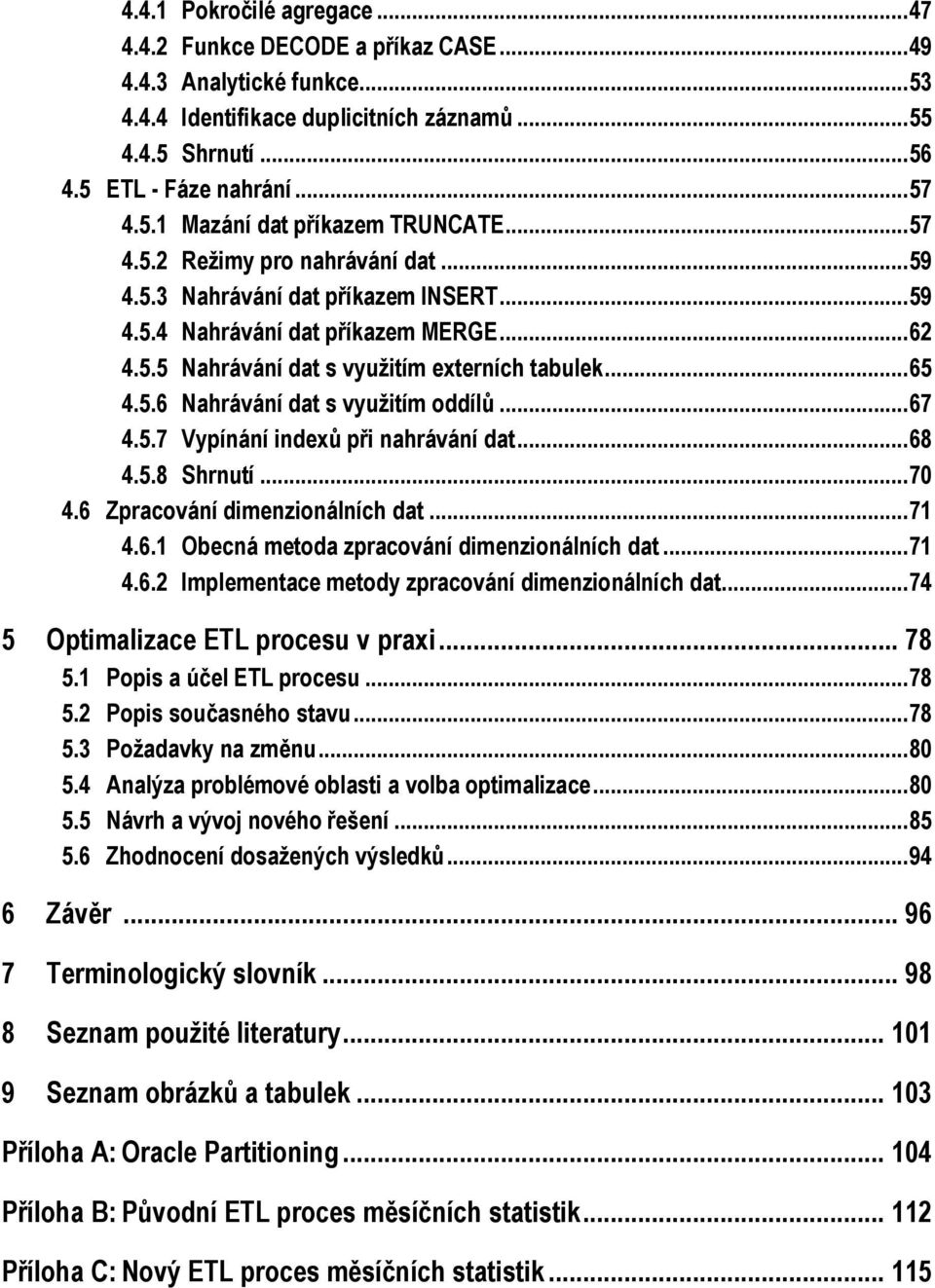 .. 67 4.5.7 Vypínání indexů při nahrávání dat... 68 4.5.8 Shrnutí... 70 4.6 Zpracování dimenzionálních dat... 71 4.6.1 Obecná metoda zpracování dimenzionálních dat... 71 4.6.2 Implementace metody zpracování dimenzionálních dat.