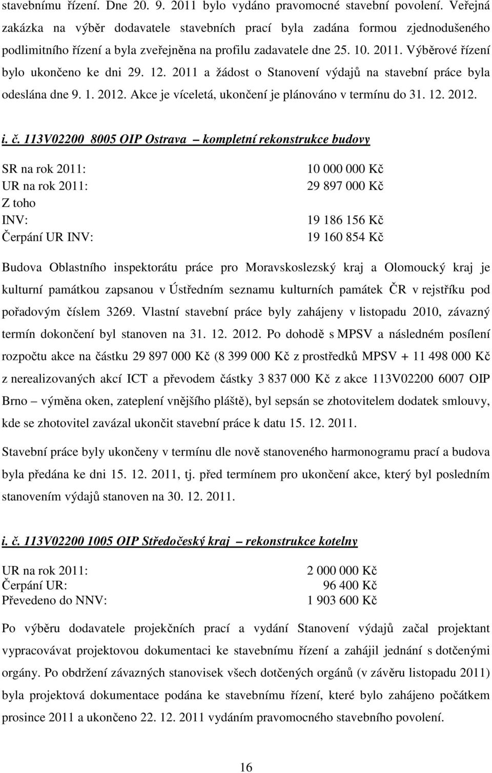 Výběrové řízení bylo ukončeno ke dni 29. 12. 2011 a žádost o Stanovení výdajů na stavební práce byla odeslána dne 9. 1. 2012. Akce je víceletá, ukončení je plánováno v termínu do 31. 12. 2012. i. č.