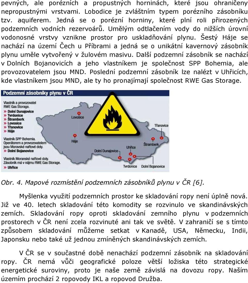 Šestý Háje se nachází na území Čech u Příbrami a jedná se o unikátní kavernový zásobník plynu uměle vytvořený v žulovém masivu.