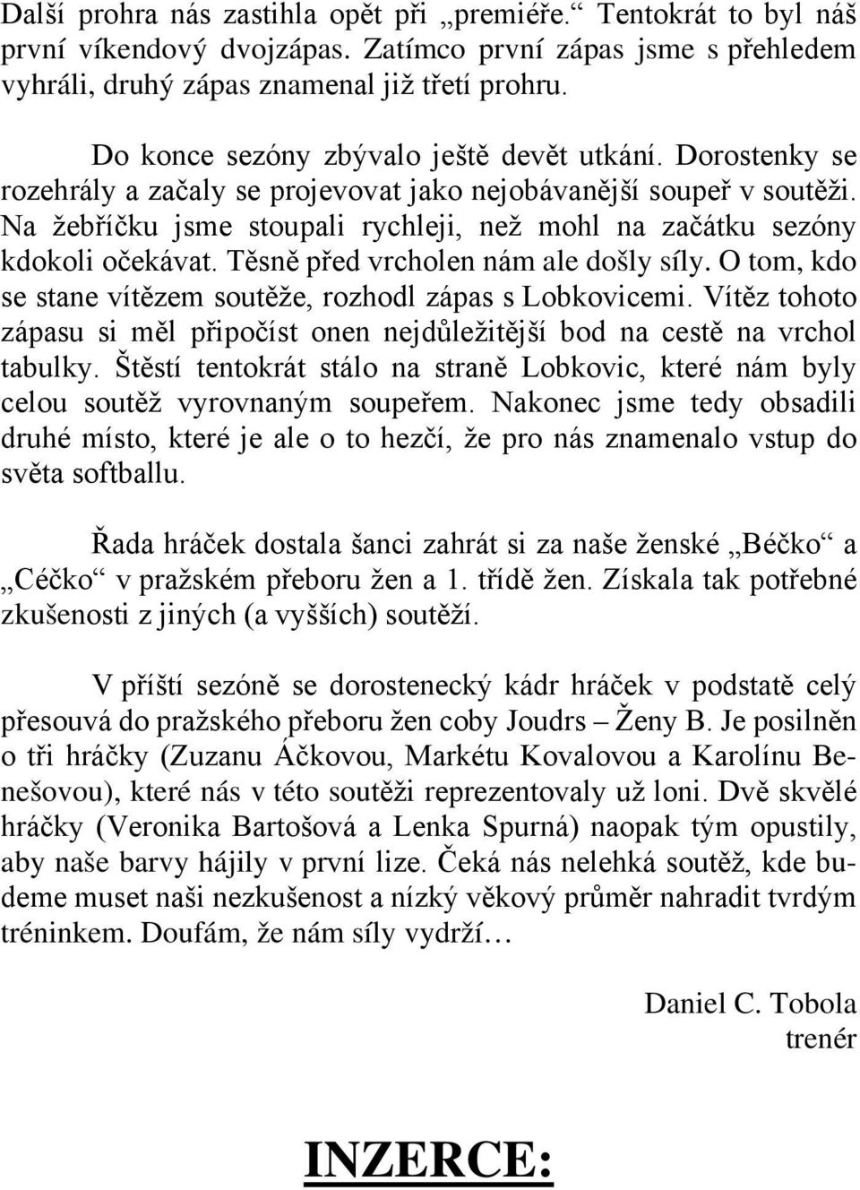 Na žebříčku jsme stoupali rychleji, než mohl na začátku sezóny kdokoli očekávat. Těsně před vrcholen nám ale došly síly. O tom, kdo se stane vítězem soutěže, rozhodl zápas s Lobkovicemi.