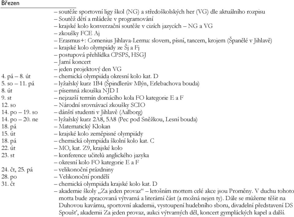 pá lyžařský kurz 1B4 (Špindlerův Mlýn, Erlebachova bouda) 8. út písemná zkouška NJD I 9. st nejzazší termín domácího kola FO kategorie E a F 12. so Národní srovnávací zkoušky SCIO 14. po 19.