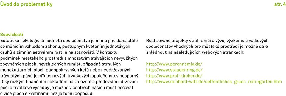 V kontextu podmínek městského prostředí s množstvím stávajících nevyužitých zpevněných ploch, nevzhledných rumišť, případně strnulých monokulturních ploch půdopokryvných keřů nebo neudržovaných