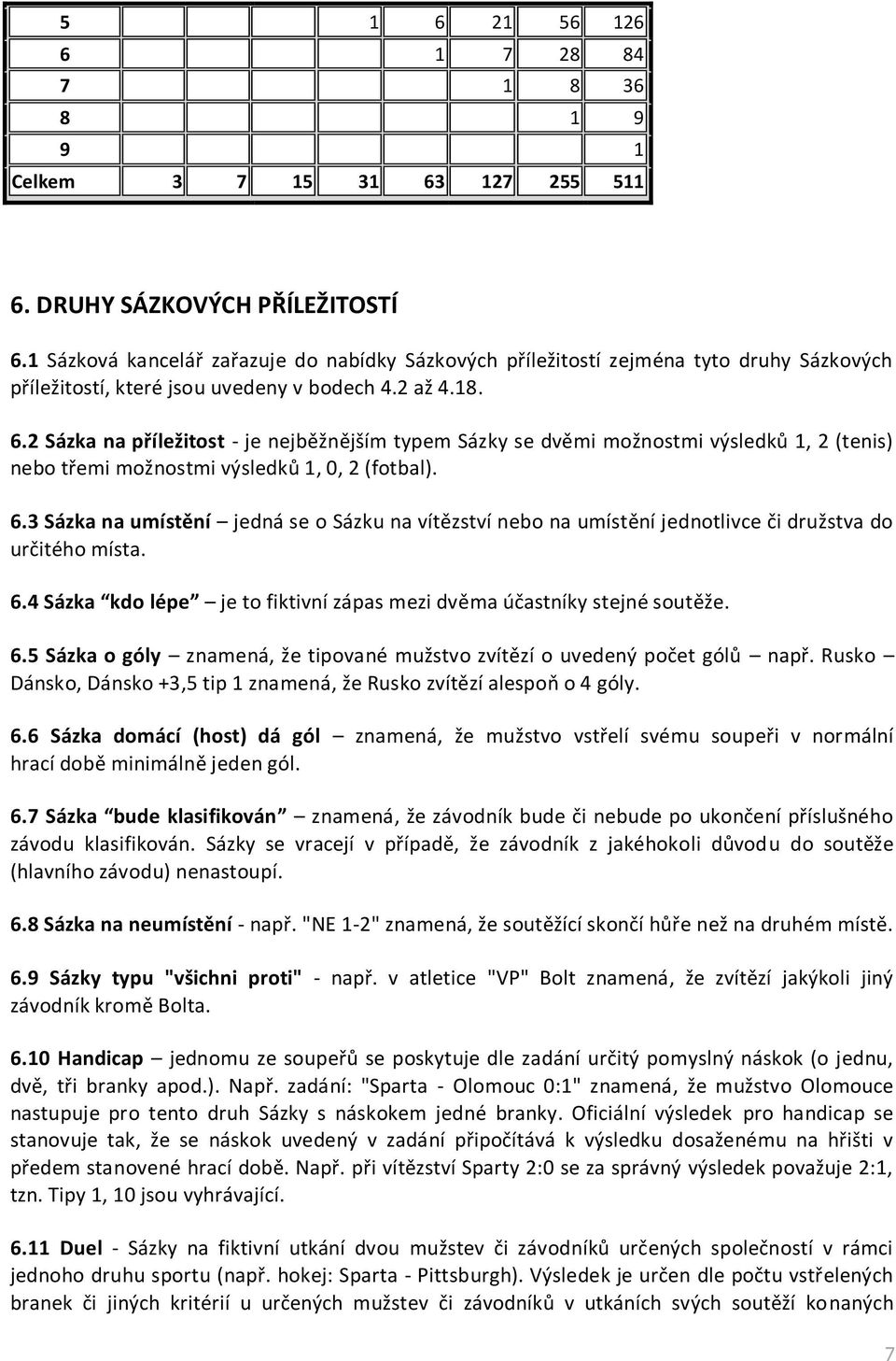 2 Sázka na příležitost - je nejběžnějším typem Sázky se dvěmi možnostmi výsledků 1, 2 (tenis) nebo třemi možnostmi výsledků 1, 0, 2 (fotbal). 6.