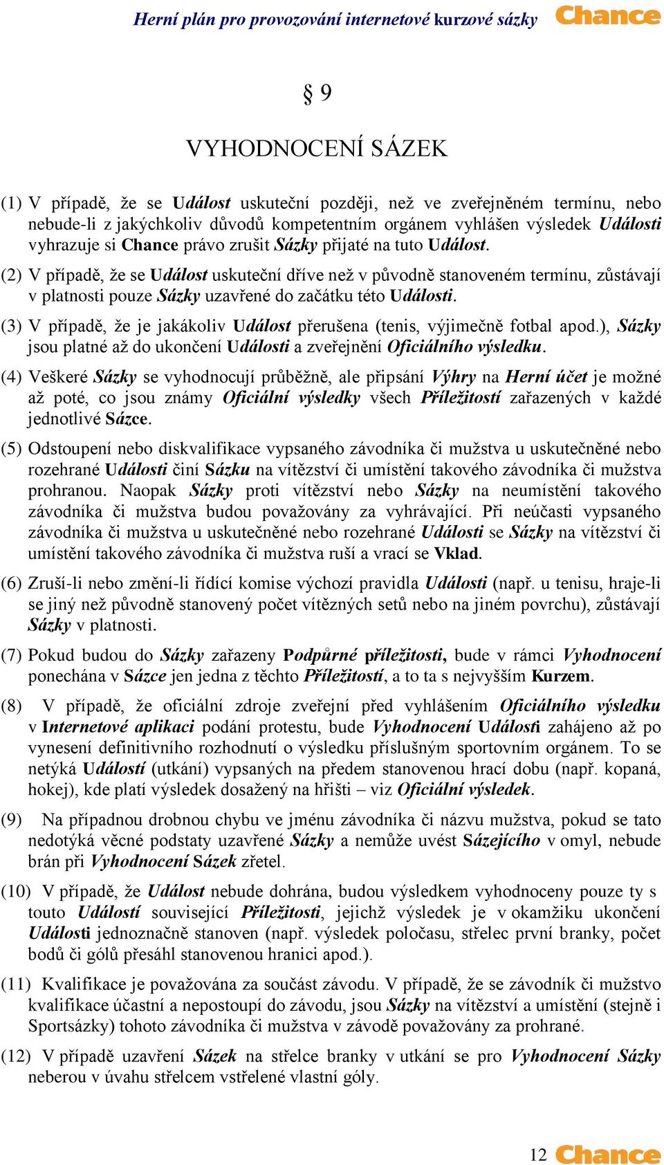 (3) V případě, že je jakákoliv Událost přerušena (tenis, výjimečně fotbal apod.), Sázky jsou platné až do ukončení Události a zveřejnění Oficiálního výsledku.