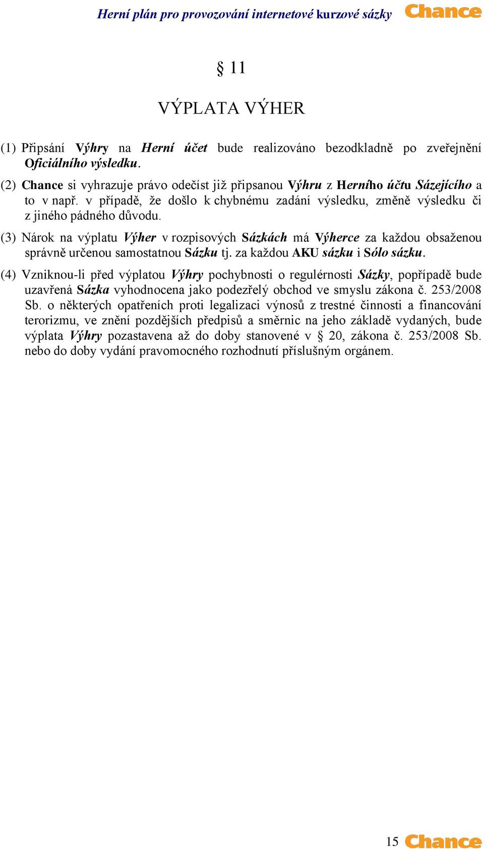 (3) Nárok na výplatu Výher v rozpisových Sázkách má Výherce za každou obsaženou správně určenou samostatnou Sázku tj. za každou AKU sázku i Sólo sázku.