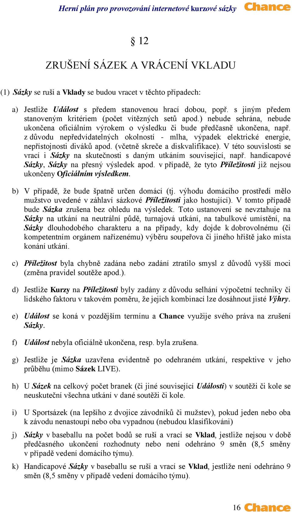 z důvodu nepředvídatelných okolností - mlha, výpadek elektrické energie, nepřístojnosti diváků apod. (včetně skreče a diskvalifikace).