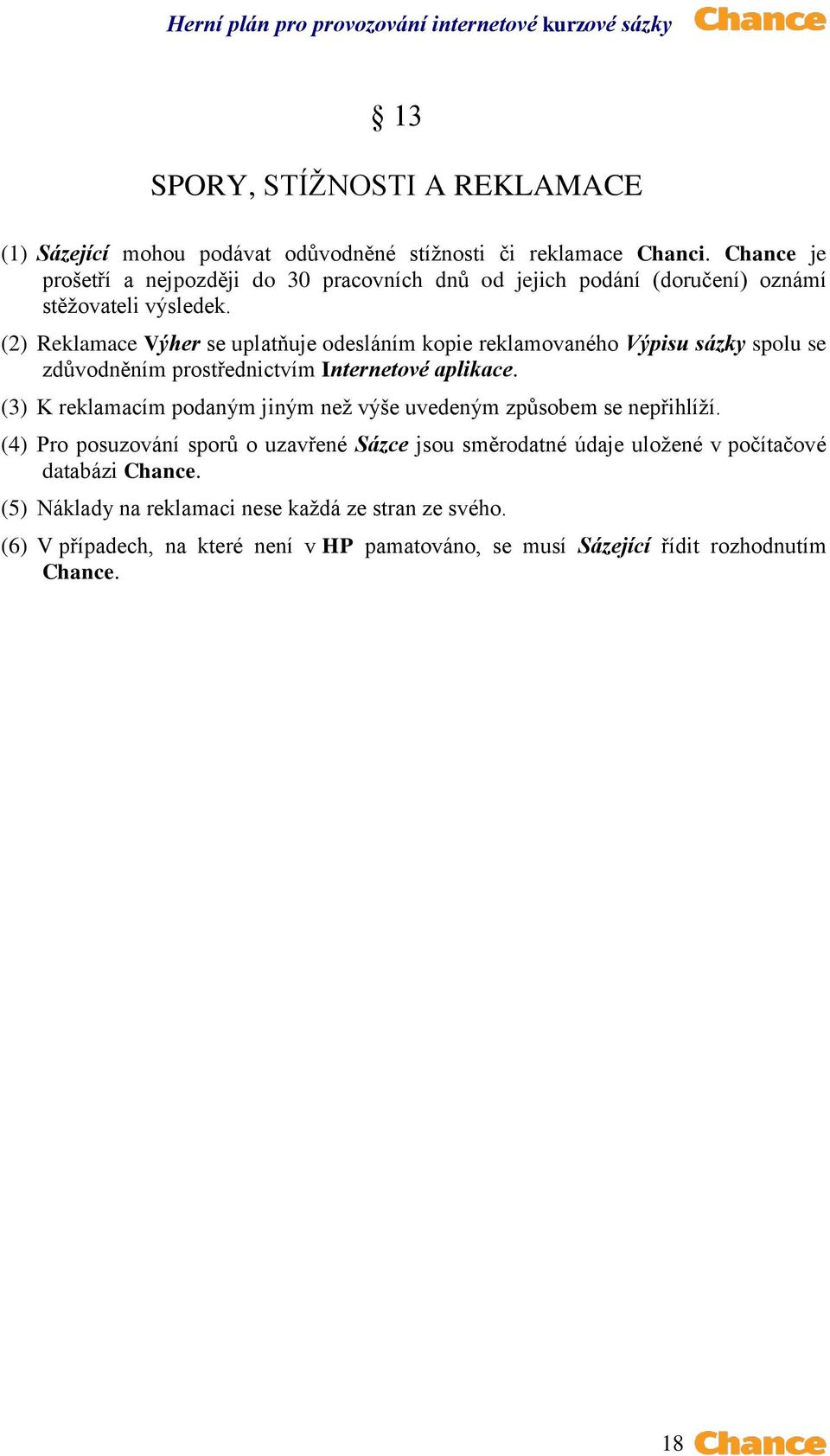 (2) Reklamace Výher se uplatňuje odesláním kopie reklamovaného Výpisu sázky spolu se zdůvodněním prostřednictvím Internetové aplikace.