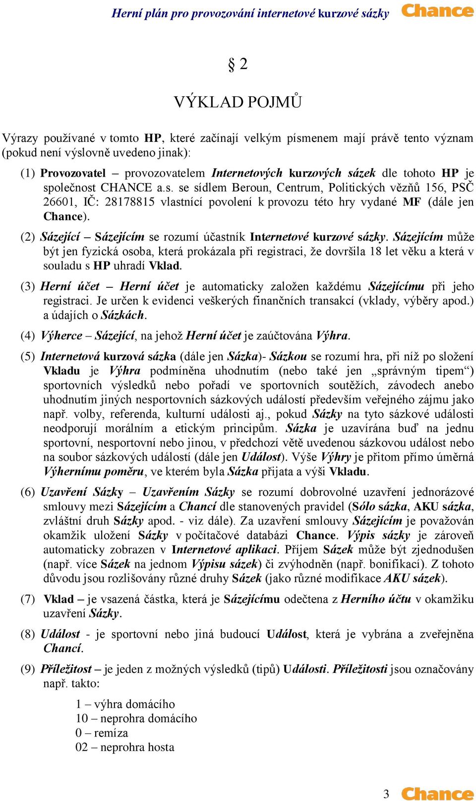 (2) Sázející Sázejícím se rozumí účastník Internetové kurzové sázky. Sázejícím může být jen fyzická osoba, která prokázala při registraci, že dovršila 18 let věku a která v souladu s HP uhradí Vklad.