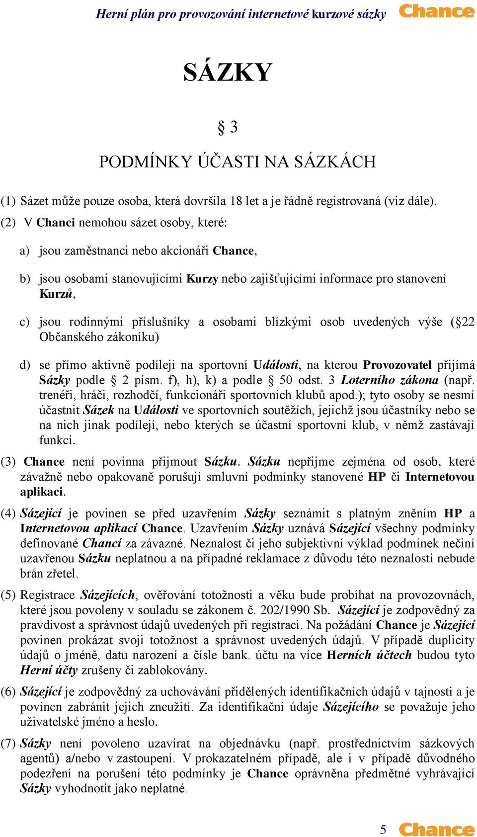 a osobami blízkými osob uvedených výše ( 22 Občanského zákoníku) d) se přímo aktivně podílejí na sportovní Události, na kterou Provozovatel přijímá Sázky podle 2 písm. f), h), k) a podle 50 odst.