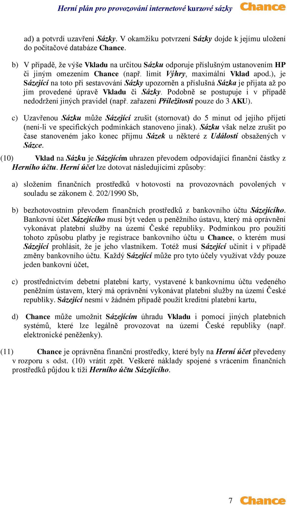 ), je Sázející na toto při sestavování Sázky upozorněn a příslušná Sázka je přijata až po jím provedené úpravě Vkladu či Sázky. Podobně se postupuje i v případě nedodržení jiných pravidel (např.