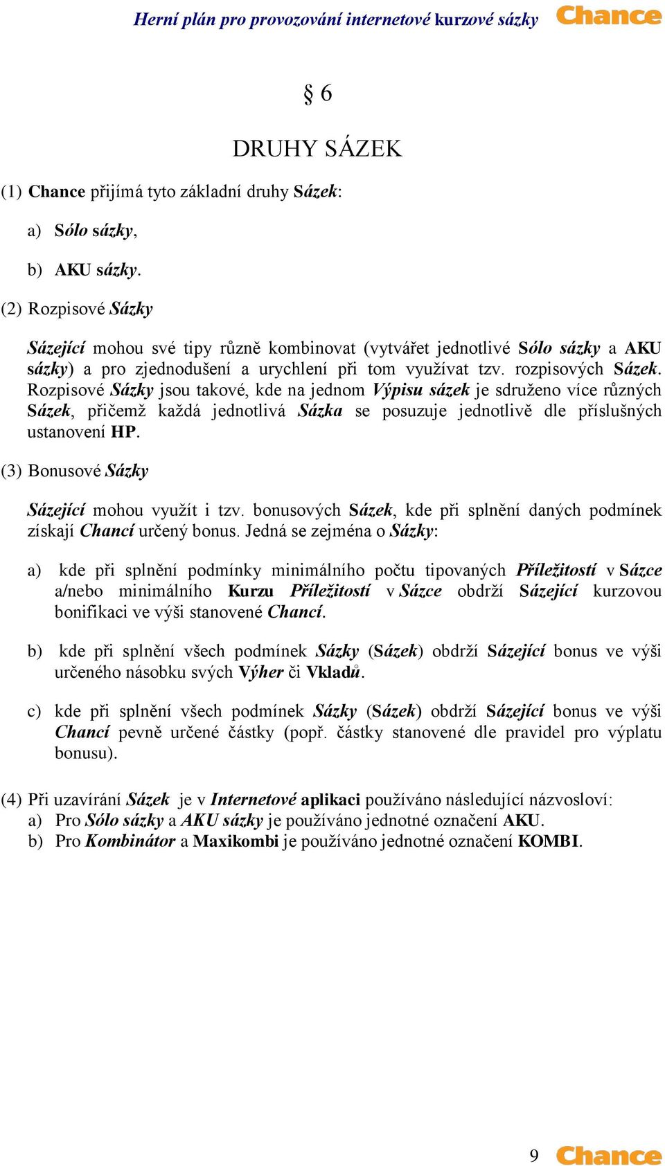 Rozpisové Sázky jsou takové, kde na jednom Výpisu sázek je sdruženo více různých Sázek, přičemž každá jednotlivá Sázka se posuzuje jednotlivě dle příslušných ustanovení HP.