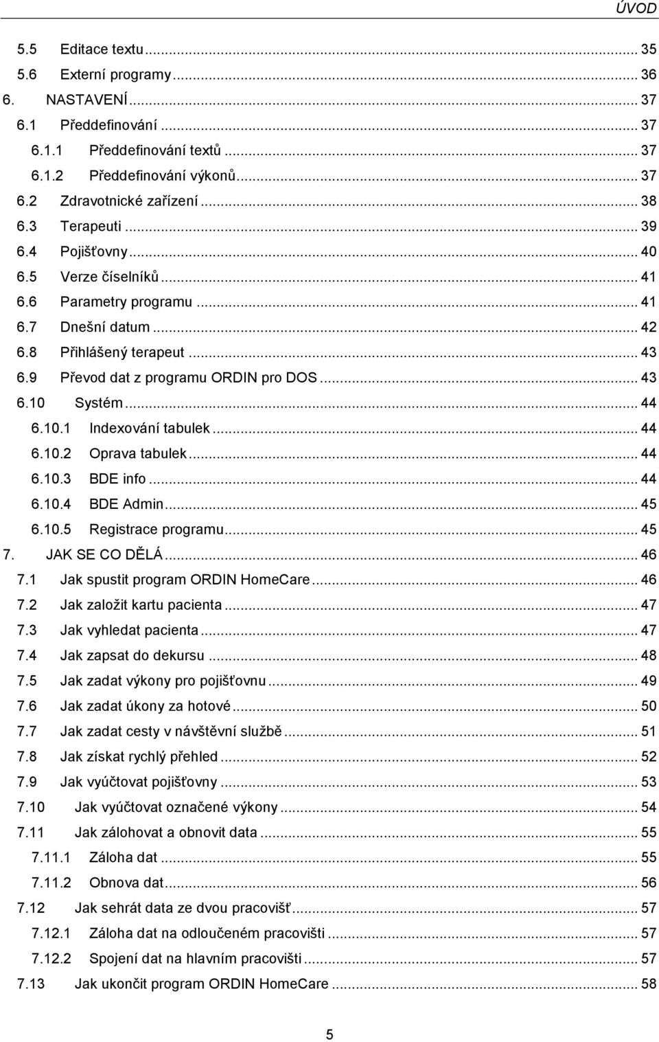 .. 44 6.10.1 Indexování tabulek... 44 6.10.2 Oprava tabulek... 44 6.10.3 BDE info... 44 6.10.4 BDE Admin... 45 6.10.5 Registrace programu... 45 7. JAK SE CO DĚLÁ... 46 7.