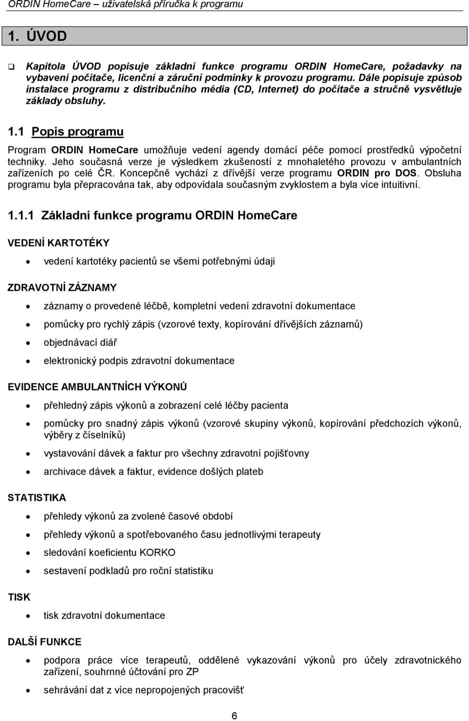 1 Popis programu Program ORDIN HomeCare umožňuje vedení agendy domácí péče pomocí prostředků výpočetní techniky.