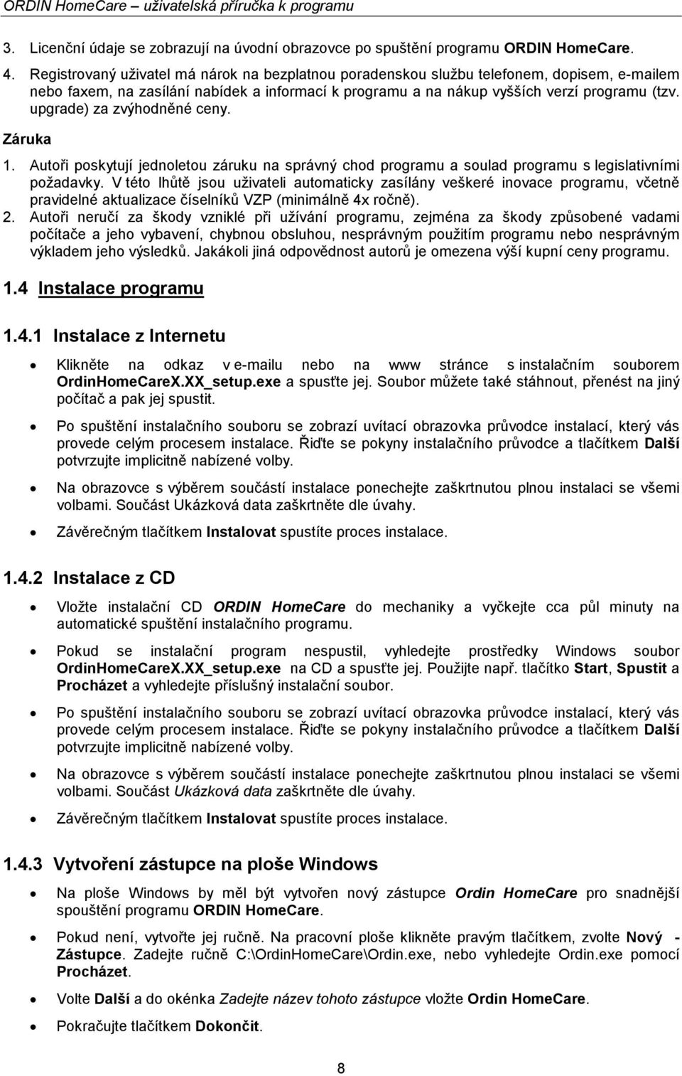 upgrade) za zvýhodněné ceny. Záruka 1. Autoři poskytují jednoletou záruku na správný chod programu a soulad programu s legislativními požadavky.