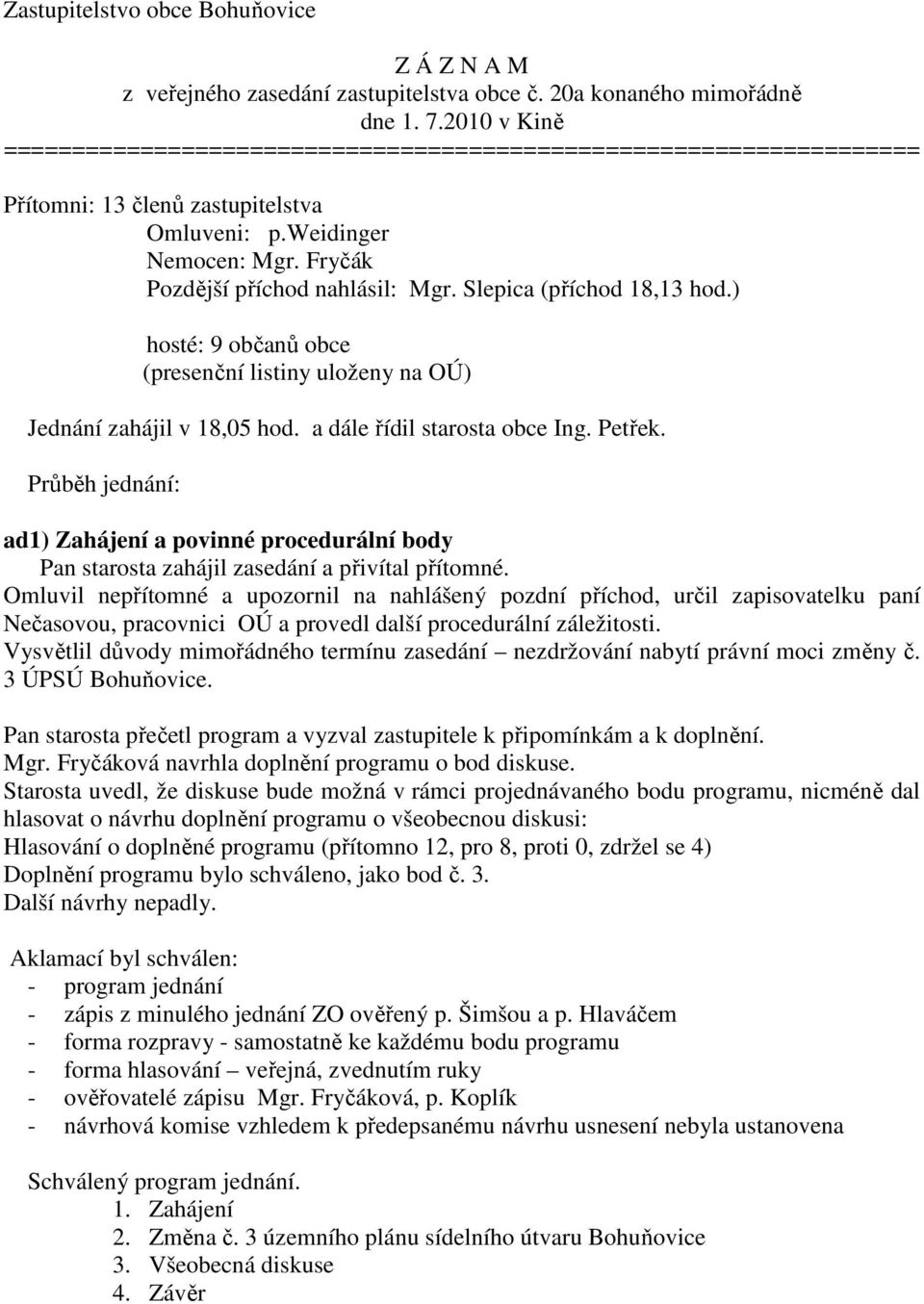 Slepica (příchod 18,13 hod.) hosté: 9 občanů obce (presenční listiny uloženy na OÚ) Jednání zahájil v 18,05 hod. a dále řídil starosta obce Ing. Petřek.