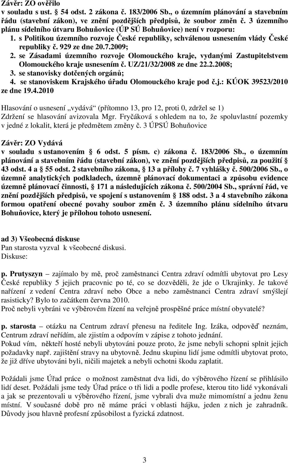 se Zásadami územního rozvoje Olomouckého kraje, vydanými Zastupitelstvem Olomouckého kraje usnesením č. UZ/21/32/2008 ze dne 22.2.2008; 3. se stanovisky dotčených orgánů; 4.