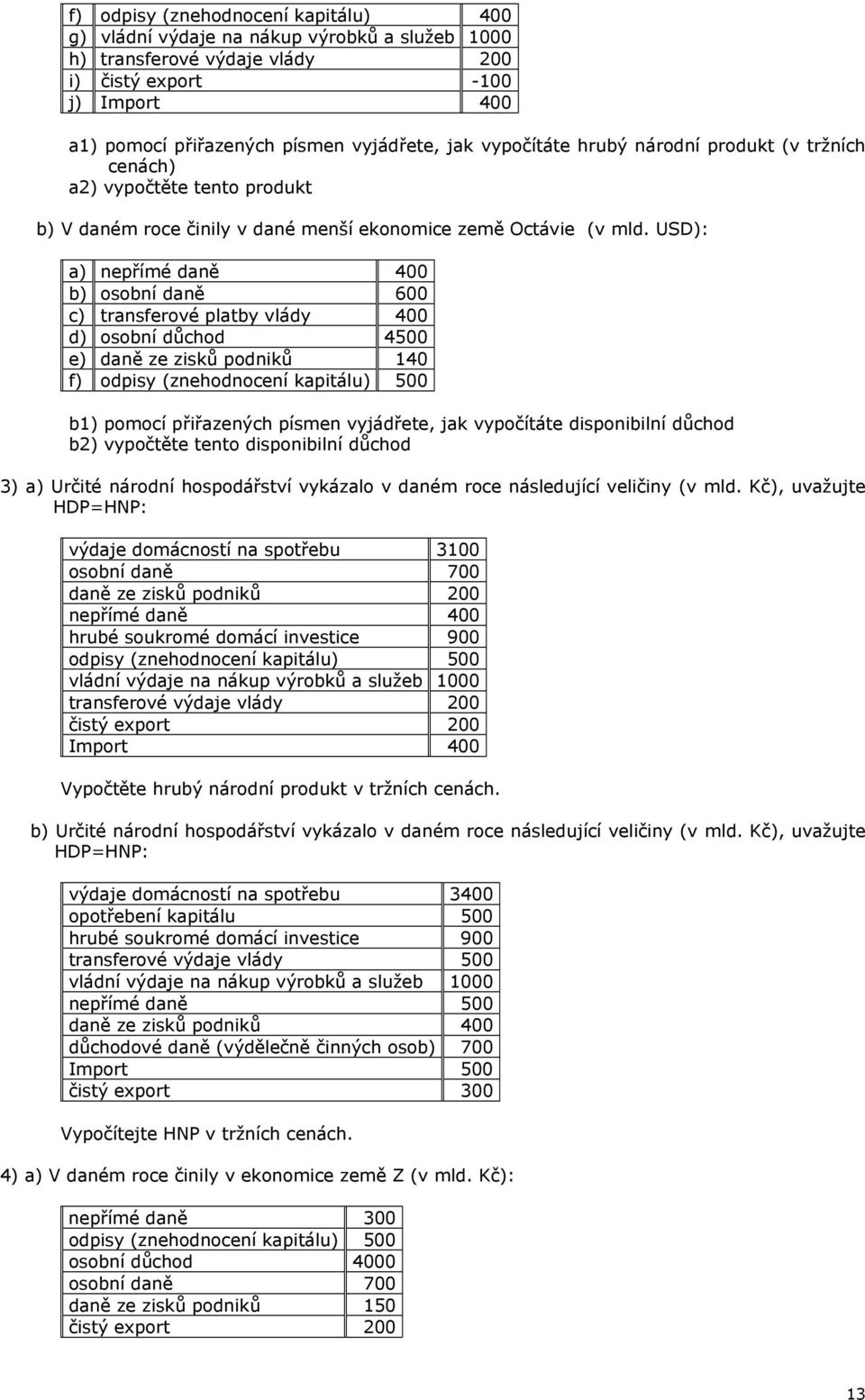 USD): a) nepřímé daně 400 b) osobní daně 600 c) transferové platby vlády 400 d) osobní důchod 4500 e) daně ze zisků podniků 140 f) odpisy (znehodnocení kapitálu) 500 b1) pomocí přiřazených písmen