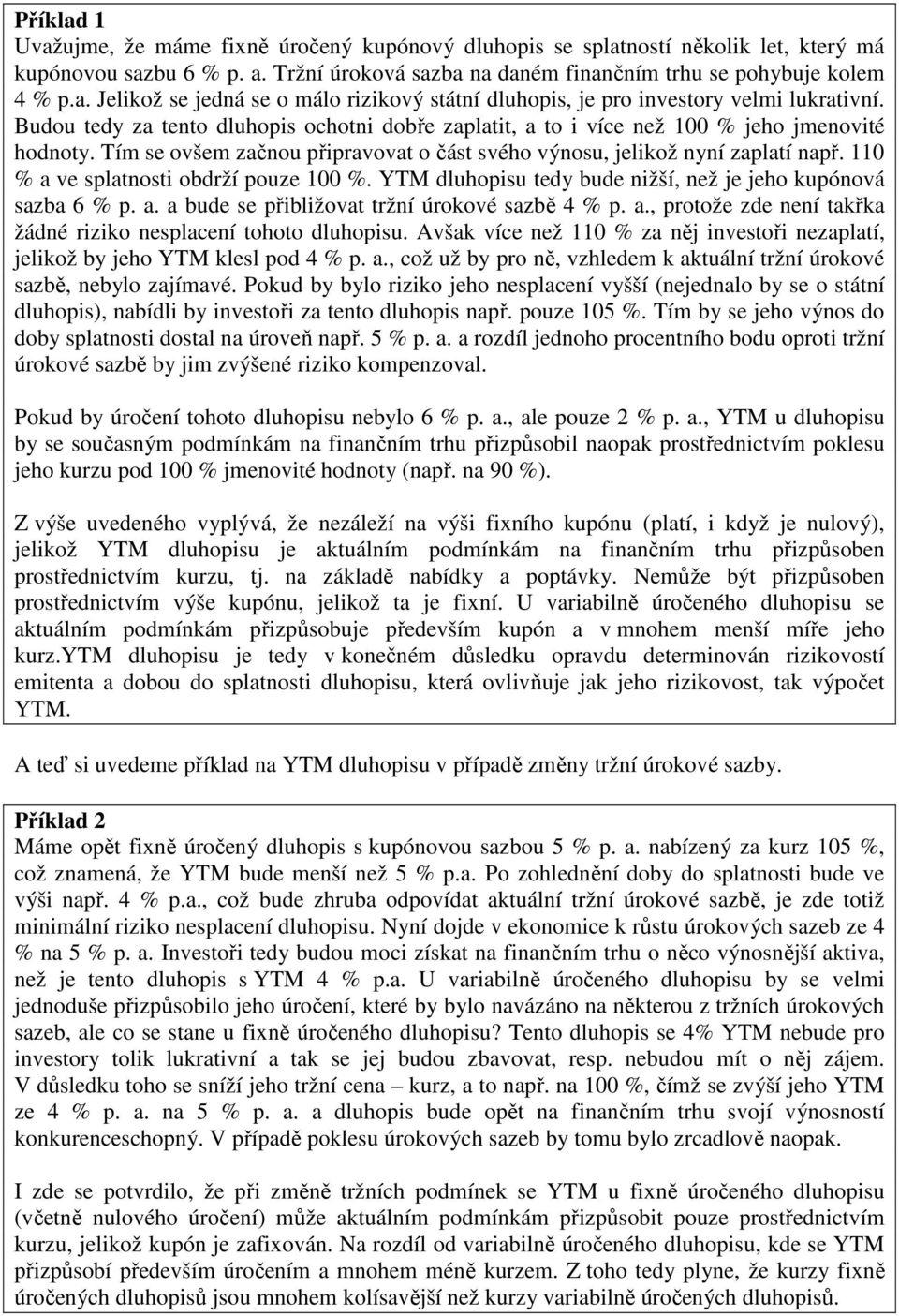 110 % a ve splatnosti obdrží pouze 100 %. YTM dluhopisu tedy bude nižší, než je jeho kupónová sazba 6 % p. a. a bude se přibližovat tržní úrokové sazbě 4 % p. a., protože zde není takřka žádné riziko nesplacení tohoto dluhopisu.