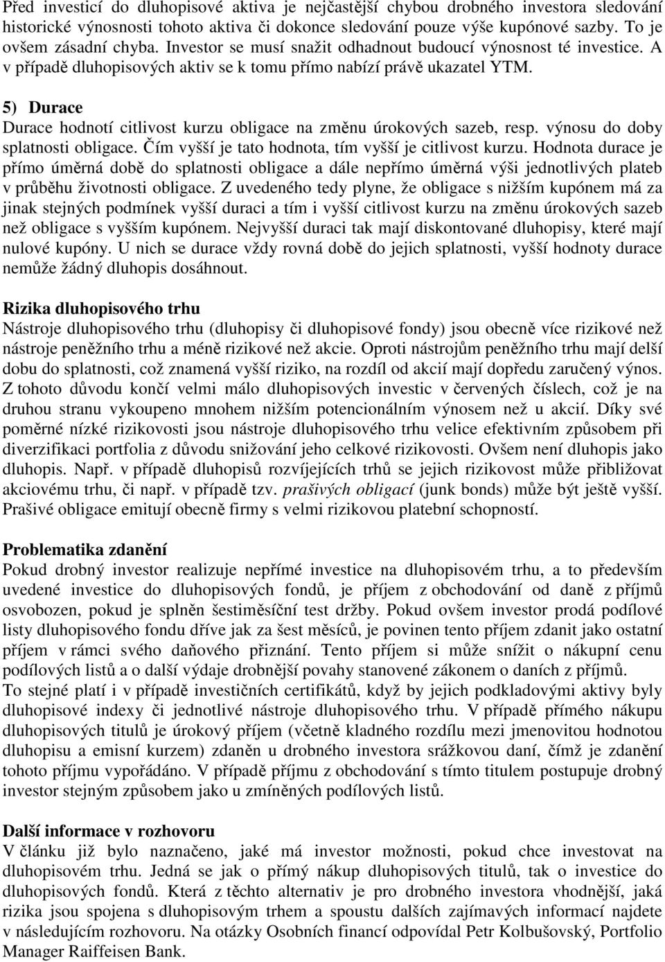 5) Durace Durace hodnotí citlivost kurzu obligace na změnu úrokových sazeb, resp. výnosu do doby splatnosti obligace. Čím vyšší je tato hodnota, tím vyšší je citlivost kurzu.