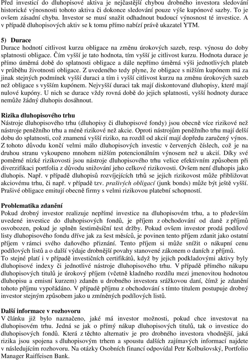 5) Durace Durace hodnotí citlivost kurzu obligace na změnu úrokových sazeb, resp. výnosu do doby splatnosti obligace. Čím vyšší je tato hodnota, tím vyšší je citlivost kurzu.