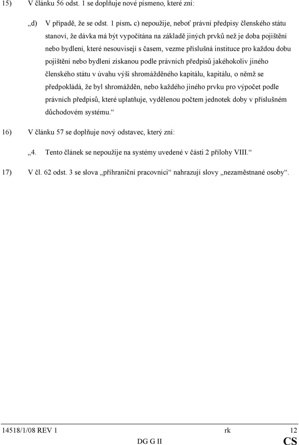 instituce pro každou dobu pojištění nebo bydlení získanou podle právních předpisů jakéhokoliv jiného členského státu v úvahu výši shromážděného kapitálu, kapitálu, o němž se předpokládá, že byl