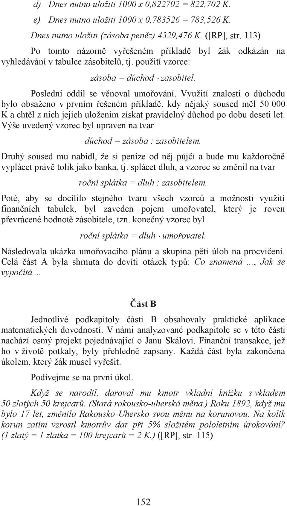 Využití znalostí o důchodu bylo obsaženo v prvním řešeném příkladě, kdy nějaký soused měl 50 000 K a chtěl z nich jejich uložením získat pravidelný důchod po dobu deseti let.