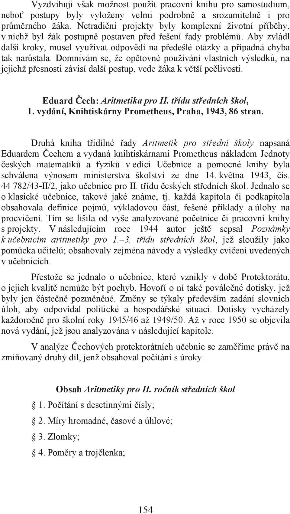 Aby zvládl další kroky, musel využívat odpovědí na předešlé otázky a případná chyba tak narůstala.