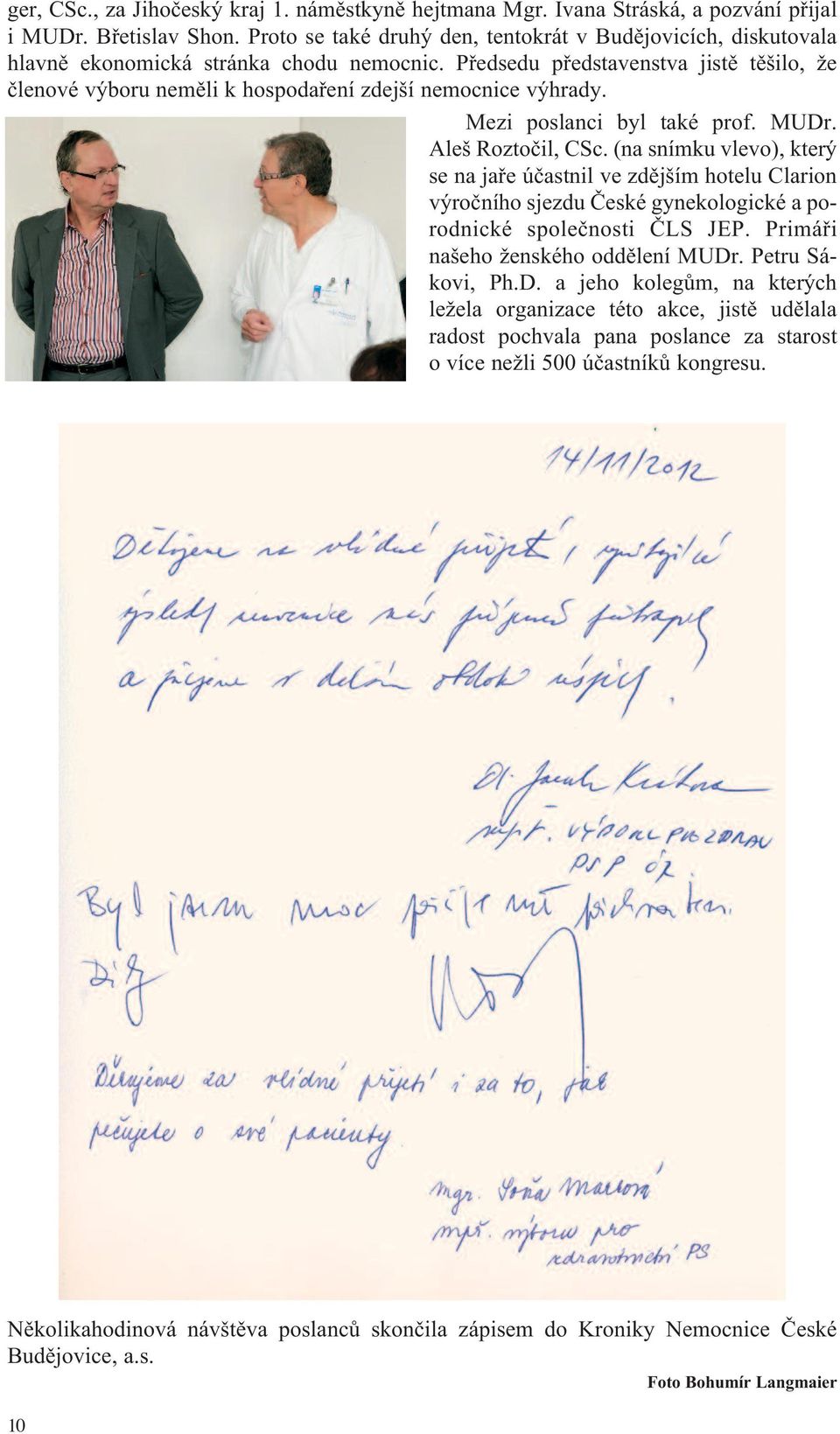 Předsedu představenstva jistě těšilo, že členové výboru neměli k hospodaření zdejší nemocnice výhrady. Mezi poslanci byl také prof. MUDr. Aleš Roztočil, CSc.