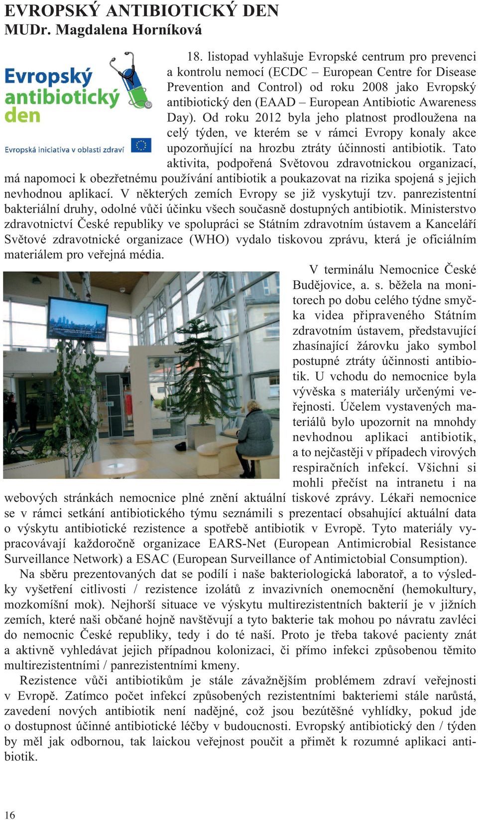 Awareness Day). Od roku 2012 byla jeho platnost prodloužena na celý týden, ve kterém se v rámci Evropy konaly akce upozorňující na hrozbu ztráty účinnosti antibiotik.