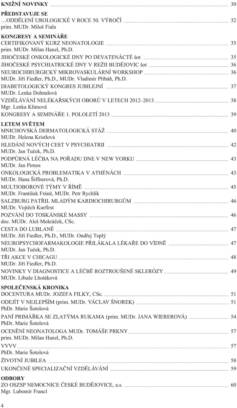Lenka Klímová KONGRESY A SEMINÁŘE 1. POLOLETÍ 2013 39 LETEM SVĚTEM MNICHOVSKÁ DERMATOLOGICKÁ STÁŽ 40 MUDr. Helena Kristlová HLEDÁNÍ NOVÝCH CEST V PSYCHIATRII 42 MUDr. Jan Tuček, Ph.D. PODPŮRNÁ LÉČBA NA POŘADU DNE V NEW YORKU 43 MUDr.
