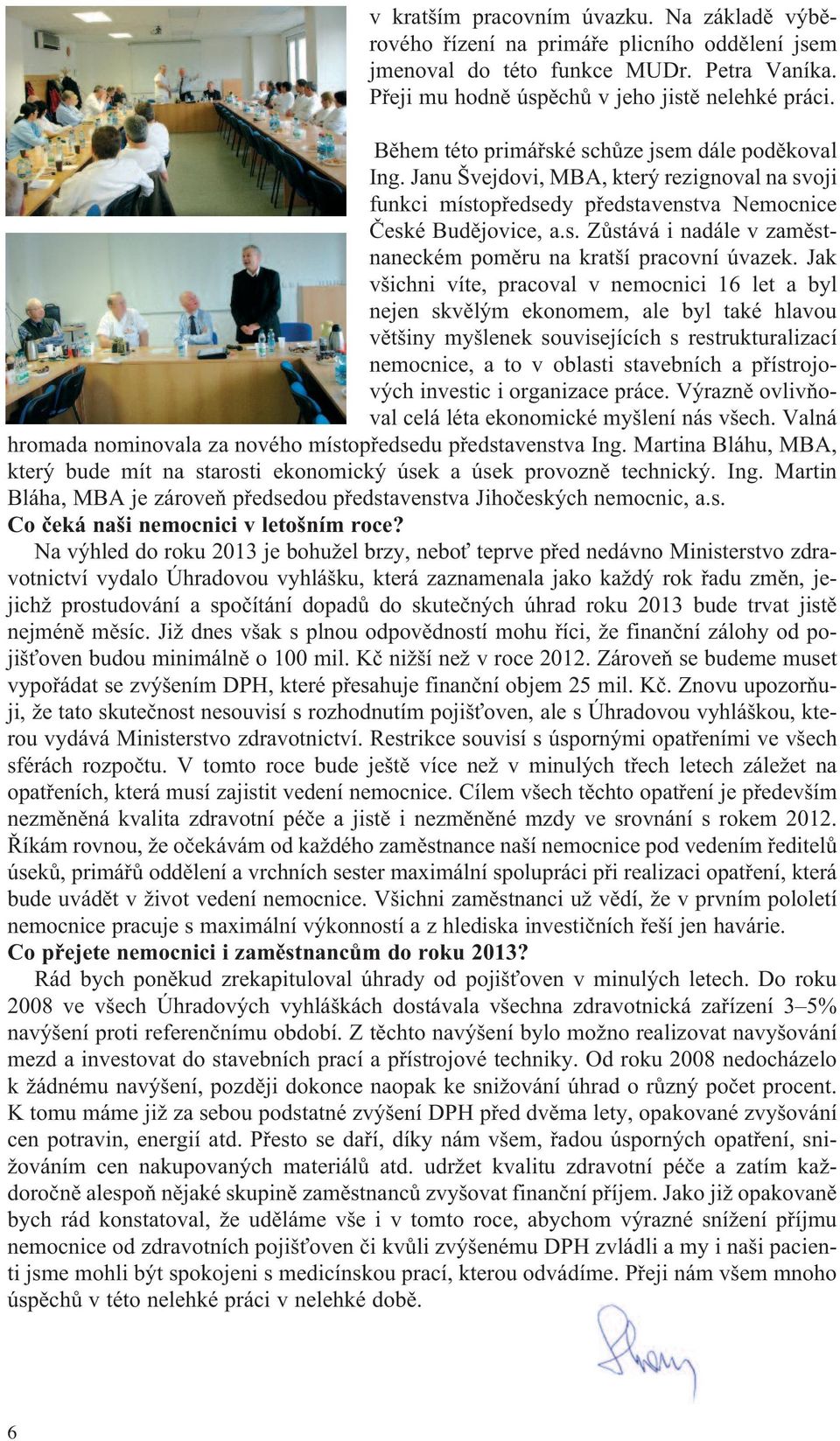Jak všichni víte, pracoval v nemocnici 16 let a byl nejen skvělým ekonomem, ale byl také hlavou většiny myšlenek souvisejících s restrukturalizací nemocnice, a to v oblasti stavebních a přístrojových