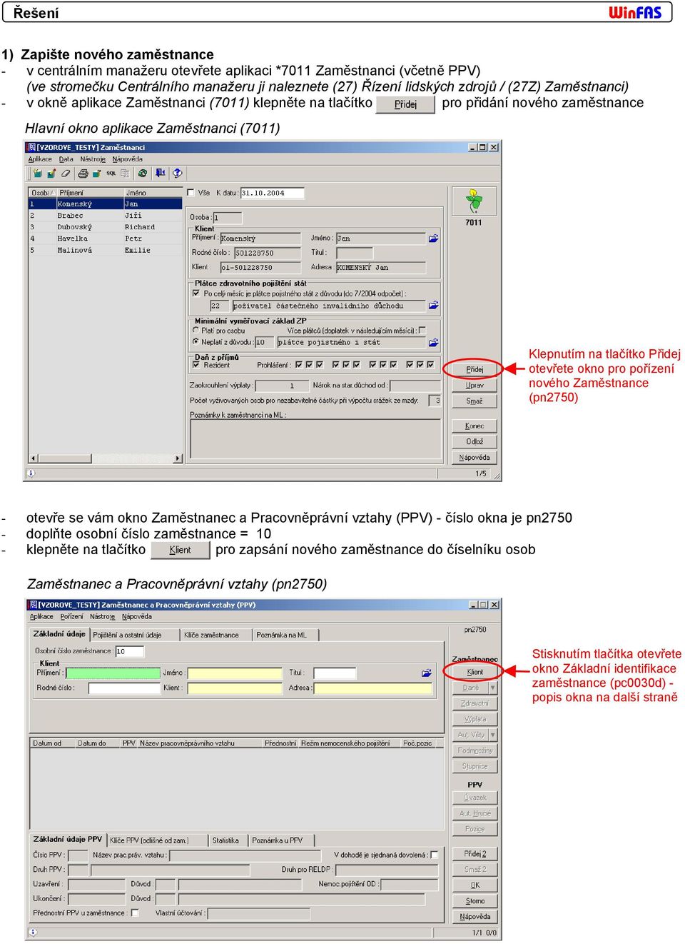 pro pořízení nového Zaměstnance (pn2750) - otevře se vám okno Zaměstnanec a Pracovněprávní vztahy (PPV) - číslo okna je pn2750 - doplňte osobní číslo zaměstnance = 10 - klepněte na tlačítko pro